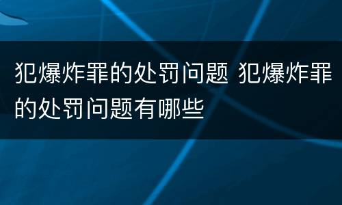 犯爆炸罪的处罚问题 犯爆炸罪的处罚问题有哪些