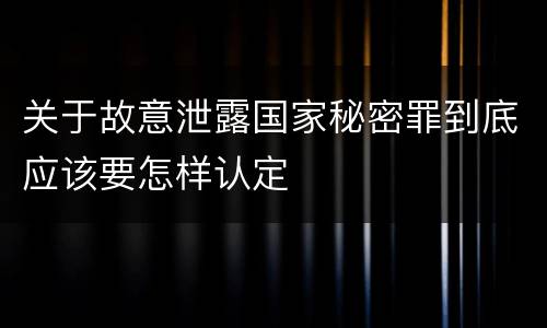 关于故意泄露国家秘密罪到底应该要怎样认定