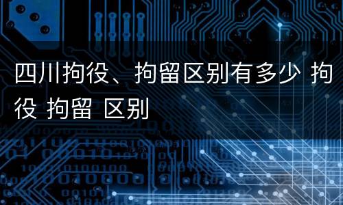 四川拘役、拘留区别有多少 拘役 拘留 区别