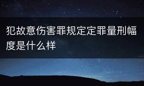 犯故意伤害罪规定定罪量刑幅度是什么样