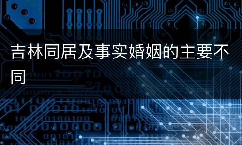 吉林同居及事实婚姻的主要不同