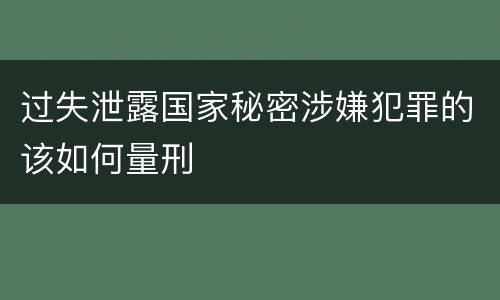 过失泄露国家秘密涉嫌犯罪的该如何量刑