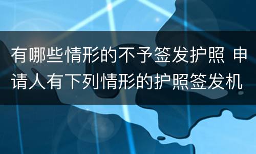 有哪些情形的不予签发护照 申请人有下列情形的护照签发机关不予签发护照