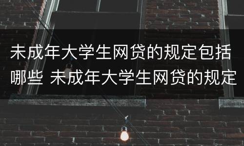 未成年大学生网贷的规定包括哪些 未成年大学生网贷的规定包括哪些内容