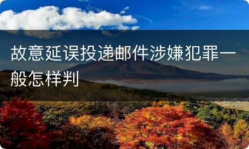 故意延误投递邮件涉嫌犯罪一般怎样判