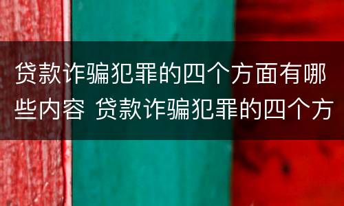 贷款诈骗犯罪的四个方面有哪些内容 贷款诈骗犯罪的四个方面有哪些内容呢