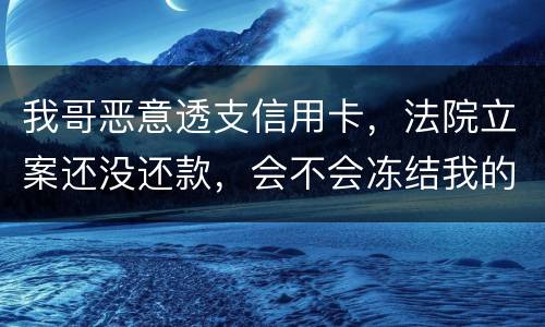 我哥恶意透支信用卡，法院立案还没还款，会不会冻结我的银行帐户