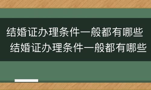 结婚证办理条件一般都有哪些 结婚证办理条件一般都有哪些要求