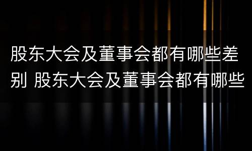 股东大会及董事会都有哪些差别 股东大会及董事会都有哪些差别和权利