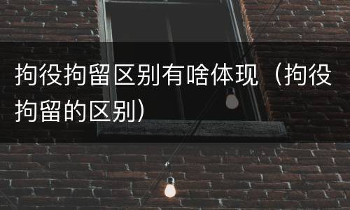拘役拘留区别有啥体现（拘役拘留的区别）