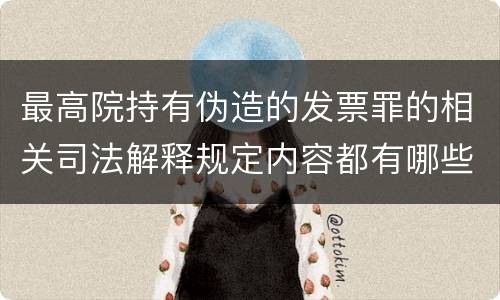 最高院持有伪造的发票罪的相关司法解释规定内容都有哪些