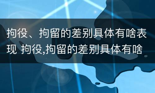 拘役、拘留的差别具体有啥表现 拘役,拘留的差别具体有啥表现和影响