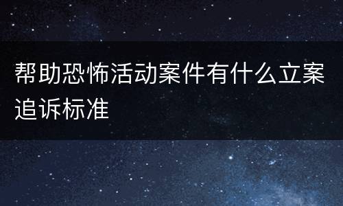 帮助恐怖活动案件有什么立案追诉标准