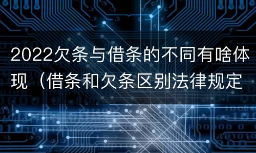 2022欠条与借条的不同有啥体现(借条和欠条区别法律规定) 2022欠条与借条的不同有啥体现(借条和欠条区别法律规定)
