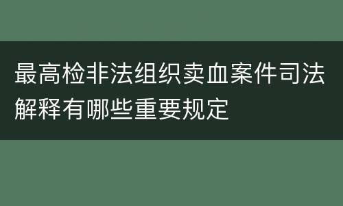 最高检非法组织卖血案件司法解释有哪些重要规定 最高检非法组织卖血案件司法解释有哪些重要规定