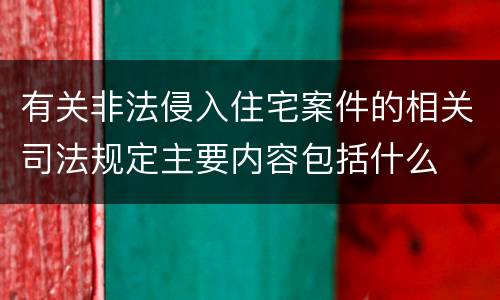 有关非法侵入住宅案件的相关司法规定主要内容包括什么