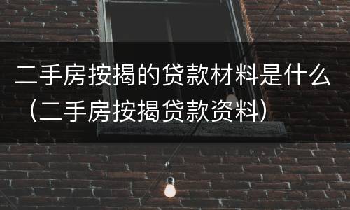 二手房按揭的贷款材料是什么（二手房按揭贷款资料）