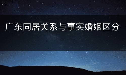 广东同居关系与事实婚姻区分