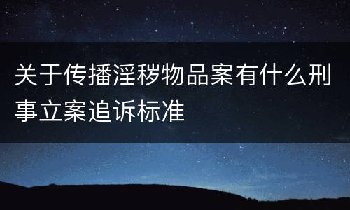 关于传播淫秽物品案有什么刑事立案追诉标准