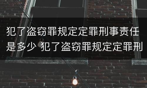 犯了盗窃罪规定定罪刑事责任是多少 犯了盗窃罪规定定罪刑事责任是多少