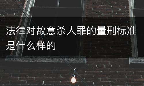 法律对故意杀人罪的量刑标准是什么样的