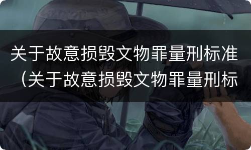 关于故意损毁文物罪量刑标准（关于故意损毁文物罪量刑标准的解释）