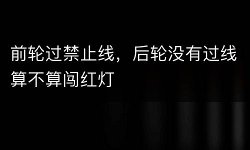 前轮过禁止线，后轮没有过线算不算闯红灯