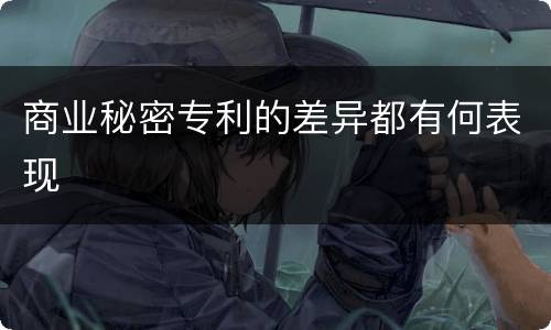 商业秘密专利的差异都有何表现