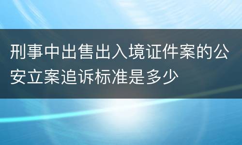 刑事中出售出入境证件案的公安立案追诉标准是多少