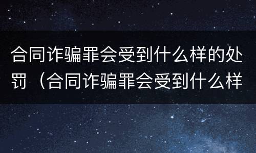 合同诈骗罪会受到什么样的处罚（合同诈骗罪会受到什么样的处罚和惩罚）