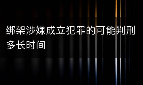 绑架涉嫌成立犯罪的可能判刑多长时间