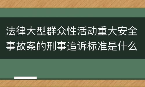 法律大型群众性活动重大安全事故案的刑事追诉标准是什么