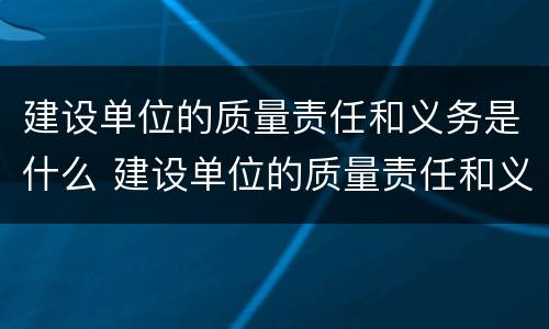 建设单位的质量责任和义务是什么 建设单位的质量责任和义务有哪些?