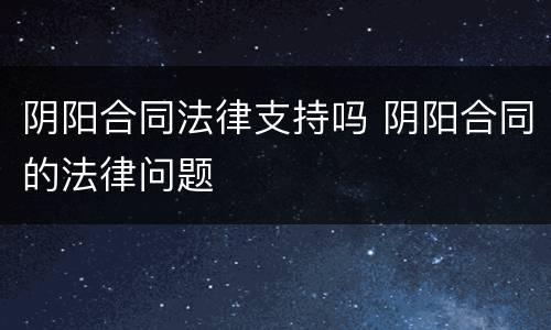 阴阳合同法律支持吗 阴阳合同的法律问题