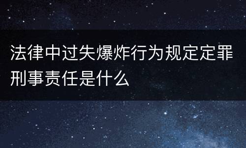 法律中过失爆炸行为规定定罪刑事责任是什么