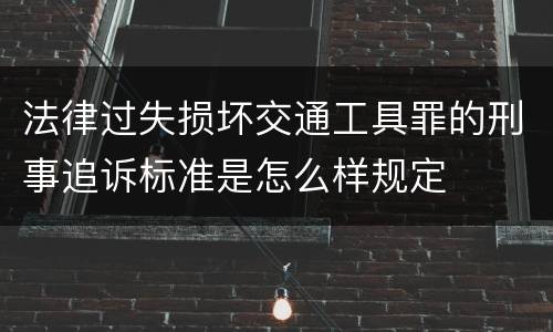 法律过失损坏交通工具罪的刑事追诉标准是怎么样规定