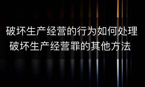 破坏生产经营的行为如何处理 破坏生产经营罪的其他方法