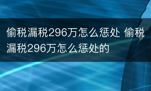 偷税漏税296万怎么惩处 偷税漏税296万怎么惩处的