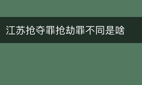 江苏抢夺罪抢劫罪不同是啥