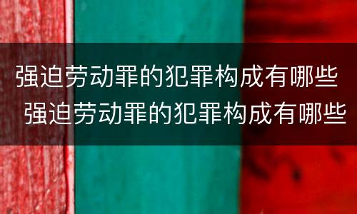 强迫劳动罪的犯罪构成有哪些 强迫劳动罪的犯罪构成有哪些要件