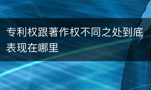 专利权跟著作权不同之处到底表现在哪里