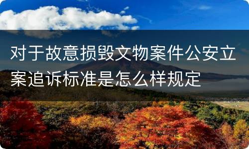 对于故意损毁文物案件公安立案追诉标准是怎么样规定
