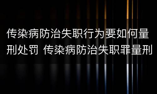传染病防治失职行为要如何量刑处罚 传染病防治失职罪量刑