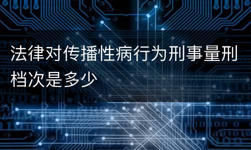 法律对传播性病行为刑事量刑档次是多少