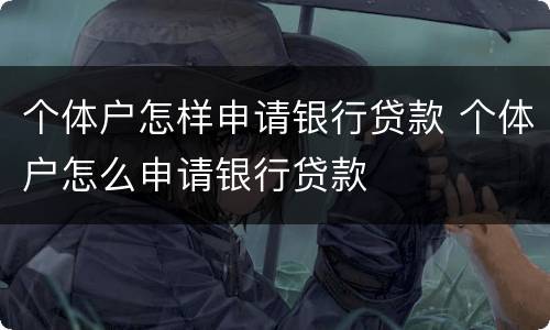 个体户怎样申请银行贷款 个体户怎么申请银行贷款