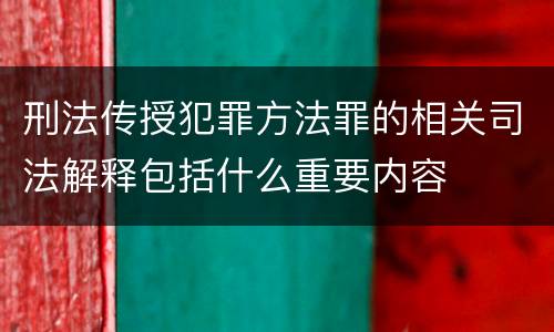 刑法传授犯罪方法罪的相关司法解释包括什么重要内容