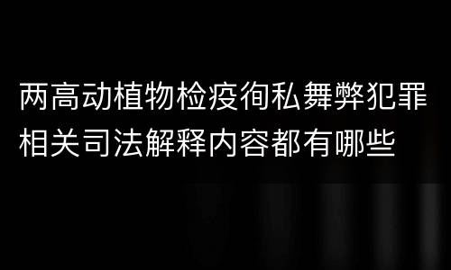 两高动植物检疫徇私舞弊犯罪相关司法解释内容都有哪些