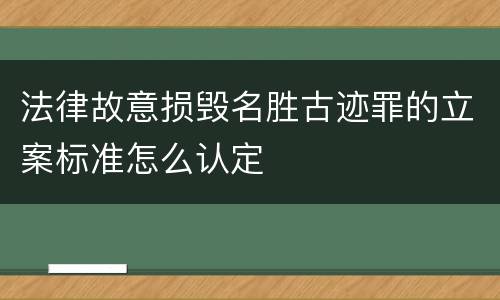 法律故意损毁名胜古迹罪的立案标准怎么认定