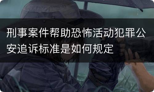 刑事案件帮助恐怖活动犯罪公安追诉标准是如何规定