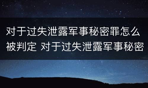 对于过失泄露军事秘密罪怎么被判定 对于过失泄露军事秘密罪怎么被判定的
